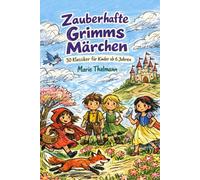 Zauberhafte Grimms Märchen: 30 Klassiker für Kinder ab 6 Jahren: Die schönsten Märchen neu erzählt: kindgerecht, lebendig und voller Magie für Vorschulkinder, Erstleser und zum gemeinsamen Vorlesen