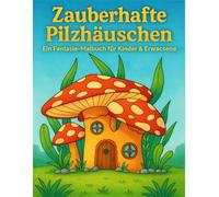 Zauberhafte Pilzhäuschen: Ein Fantasie-Malbuch für Kinder & Erwachsene: 50 verträumte Pilzhäuser zum Ausmalen - Entspannung & Spaß für die ganze Familie