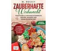Zauberhafte Weihnacht. Traditionelle Weihnachtsgebäcke gesund, modern und vegan interpretiert.: Moderne Klassiker ohne Zucker, Butter & Kuhmilch.