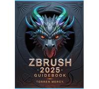 Zbrush 2025 Guidebook: The Comprehensive Manual On Strategies, Tips, And Instructions For 3d Modeling, Sculpting, And Digital Art Production From Novices To Professionals