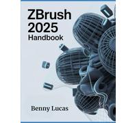 ZBRUSH 2025 Handbook: The Comprehensive Guide to Strategies, Tips, and Instructions for 3D Modeling, Sculpting, and Digital Art Production from Novices to Professionals