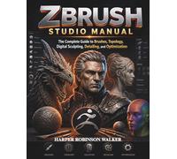 Zbrush Studio Manual: The Complete Guide to Brushes, Topology, Digital Sculpting, Detailing, and Optimization