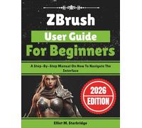ZBrush User Guide For Beginners: A Step-By-Step Manual On How To Navigate The Interface