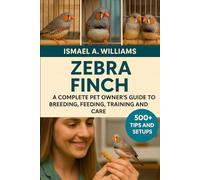 Zebra Finch: A complete Pet owner’s Guide to Breeding, Feeding, Training and Care