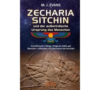 ZECHARIA SITCHIN und der außerirdische Ursprung des Menschen: Erschaffung der Erdlinge - Kriege der Götter und Menschen - Liebesleben und Stammbaum der Anunnaki