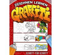 Zeichnen Lernen Graffiti - Schritt-Für-Schritt: Einfache Anleitung, um Kindern und Anfängern das Zeichnen von Graffiti-Buchstaben, -Zeichen und -Schriften beizubringen