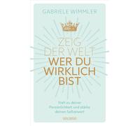 Zeig Der Welt, Wer Du Wirklich Bist. Steh Zu Deiner Persönlichkeit Und Stärke Deinen Selbstwert Mit Übungen, Die Das Selbstbewusstsein Aufbauen Und Negative Glaubenssätze Auflösen