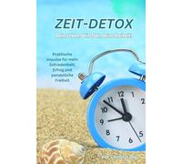 ZEIT-DETOX - Dein Leben, dein Takt, deine Freiheit!: Praktische Impulse für Zufriedenheit, Erfolg und persönliche Freiheit