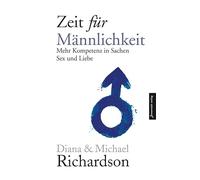 Zeit für Männlichkeit: Mehr Kompetenz in Sachen Sex und Liebe zwischen Mann und Frau