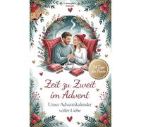 Zeit zu Zweit im Advent - Unser Adventskalender voller Liebe: 24 Tage mit liebevollen Impulsen für Paare: Mit täglicher Reflexion und 10-Minuten Aufgaben für mehr Nähe, Beziehungsratgeber Weihnachten