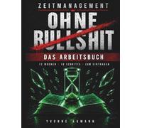 Zeitmanagement ohne Bullshit - Workbook: Das 12-Wochen-Arbeitsbuch zum 10-Schritte-Programm. Zum Ausfüllen, undatiert, für alle, die keine Zeit für Motivationssprüche haben