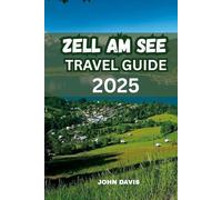 ZELL AM SEE TRAVEL GUIDE 2025: Explore Things to Do, Top Attractions, Hiking, Skiing, Lake Zell Activities, Hotels, Itineraries & Hidden Gems in Austria’s Alpine Paradise