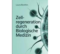 Zellregeneration durch biologische Medizin - Wie Körper, Immun- und Energiesystem zusammenwirken: Grundlagen, Strategien und praxisnahe Ansätze für ... Regeneration und ganzheitliche Gesundheit