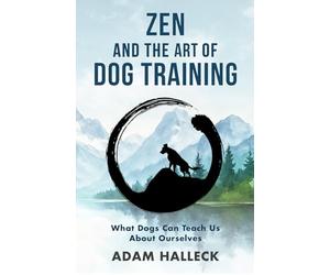 Zen and the Art of Dog Training: What Dogs Can Teach Us About Ourselves