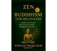 ZEN BUDDHISM FOR BEGINNERS: A Guide to The Practice That Cannot Be Taught but Must Be Experienced