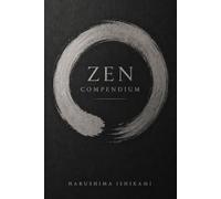 ZEN COMPENDIUM: Zen for Beginners: Zen Buddhism, Zen Meditation, Mindfulness and Japanese Buddhist Practice Zazen
