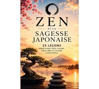 ZEN et sagesse japonaise 25 leçons pour vivre avec sérénité, équilibre intérieur et pleine conscience