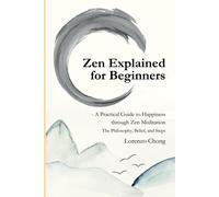 Zen Explained For Beginners - A Practical Guide To Happiness Through Zen Meditation: The Philosophy, Belief, And Steps