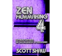 Zen Filmmaking 4: Expanded Writings on the Philosophy of Filmmaking