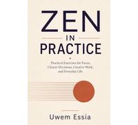 ZEN IN PRACTICE: Practical Exercises for Focus, Clearer Decisions, Creative Work, and Everyday Life
