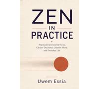 ZEN IN PRACTICE: Practical Exercises for Focus, Clearer Decisions, Creative Work, and Everyday Life
