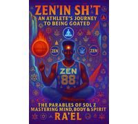 ZEN’IN SH’T An Athlete's Journey To Being Goated: The Parables of Sol Z Mastering Mind, Body, & Spirit