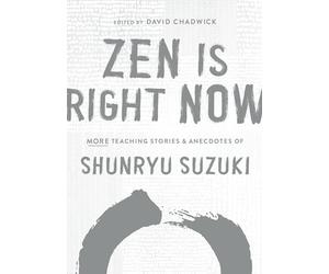 Zen Is Right Now: More Teaching Stories and Anecdotes of Shunryu Suzuki, author of Zen Mind, Beginners Mind