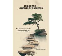 Zen-Kōans - Jenseits des Denkens: Wie paradoxe Fragen den westlichen Geist zur inneren Freiheit führen