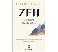 Zen - Leben im Hier & Jetzt Kleine Geschichten und Unterweisungen des Zen-Meisters - Von dem Autor des Klassikers „Zen-Geist - Anfänger-Geist“ - Shunryu Suzuki - Arkana - ebook (ePub) - Livre