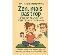 Zen, mais pas trop : la pleine conscience pour les gens normaux: LE guide pour ceux qui ont un voisin relou, une to-do list infinie et une fâcheuse tendance à cogiter sous la douche !