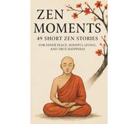 Zen Moments: 49 Short Zen Stories for Inner Peace, Mindful Living, and True Happiness