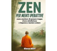 Zen per Menti Iperattive: come smettere di pensare troppo, vivere mindfulness e imparare a lasciare andare