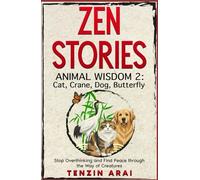 ZEN STORIES Animal Wisdom 2; Cat, Crane, Dog, Butterfly: 32 Short Stories. Whispers of Nature for the Quiet Mind; Stop Overthinking and Find Peace Through the Way of Creatures.