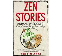 ZEN STORIES Animal Wisdom 2; Cat, Crane, Dog, Butterfly: 32 Short Stories. Whispers of Nature for the Quiet Mind; Stop Overthinking and Find Peace Through the Way of Creatures.