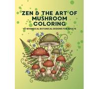 Zen & the art of mushroom coloring: 40 Whimsical Botanical Designs for Adults