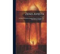Zend Avesta: Ou Plutôt, Zen-daschta, Expliqué D'après Un Principe Tout À Fait Nouveau, Volumes 1-3...