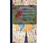 Zend-Avesta, Ouvrage De Zoroastre: Contenant Les Idées Théologiques, Physiques & Morales De Ce Législateur .... Qui Comprend Les Ieschts Sadés ...