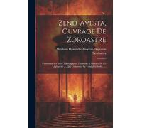 Zend-avesta, Ouvrage De Zoroastre: Contenant Les Idées Théologiques, Physiques & Morales De Ce Législateur .... Qui Comprend Le Vendidad Sadé ......