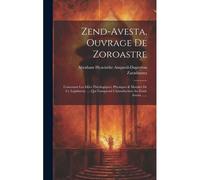 Zend-Avesta, Ouvrage De Zoroastre: Contenant Les Idées Théologiques, Physiques & Morales De Ce Législateur .... Qui Comprend L'introduction Au Zend-Av