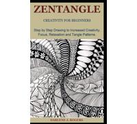 ZENTANGLE CREATIVITY FOR BEGINNERS: Step by Step Drawing to Increased Creativity, Focus, Relaxation and Tangle Patterns.