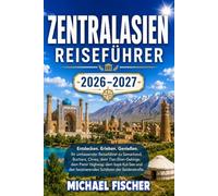 ZENTRALASIEN REISEFÜHRER 2026/2027: Entdecken Sie Samarkand, Buchara, Chiwa, das Tian-Shan-Gebirge, den Pamir Highway, den Issyk-Kul-See und die faszinierenden Schätze der Seidenstraße