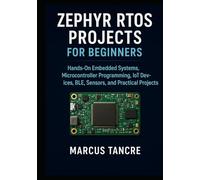 Zephyr RTOS Projects for Beginners: Hands-On Embedded Systems, Microcontroller Programming, IoT Devices, BLE, Sensors, and Practical Projects