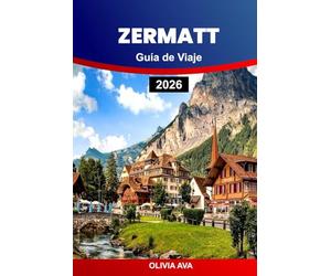ZERMATT GUÍA DE VIAJE 2026: Experimente pura magia alpina, paseos panorámicos en tren, picos glaciares, cocina suiza, gemas ocultas y aventuras inolvidables en la montaña.