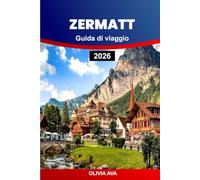 ZERMATT GUIDA DI VIAGGIO 2026: Vivi la pura magia alpina, i viaggi panoramici in treno, le cime dei ghiacciai, la cucina svizzera, le gemme nascoste e le indimenticabili avventure in montagna.