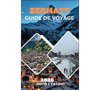 ZERMATT GUIDE DE VOYAGE 2026: Explorez en toute confiance l'une des destinations les plus contrôlées au monde grâce à une connaissance approfondie ... fondée sur des données probantes.