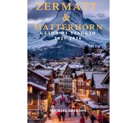 ZERMATT & MATTERHORN GUIDA DI VIAGGIO 2025 2026: Sentieri escursionistici, sci, viste panoramiche e avventure al Cervino per il visitatore per la prima volta a Zermatt, in Svizzera