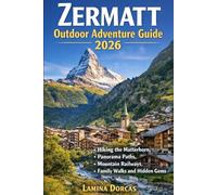 ZERMATT OUTDOOR ADVENTURE GUIDE 2026: Hiking the Matterhorn, Panorama Paths, Mountain Railways, Family Walks and Hidden Gems
