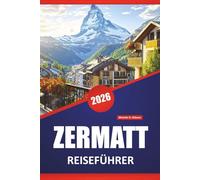 ZERMATT REISEFÜHRER 2026: Top-Aktivitäten, Bergpfade, alpine Wanderungen, malerische Aussichten, lokale Küche und Reisetipps für die Erkundung der Schweizer Alpen