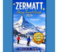 Zermatt Skiing Travel Guide 2026: "Complete Insider Tips, Ski Routes, Hidden Gems & Alpine Adventures"