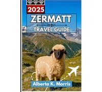 ZERMATT Travel Guide 2025: Explore Top Attractions, Alpine Adventures, and Local Secrets of a Mountain Paradise